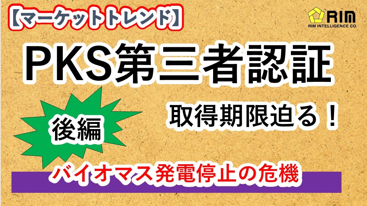 【マーケットトレンド】PKS第三者認証（後編）バイオマス発電停止の危機